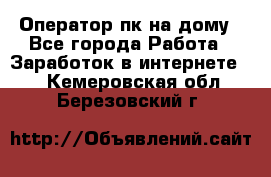 Оператор пк на дому - Все города Работа » Заработок в интернете   . Кемеровская обл.,Березовский г.